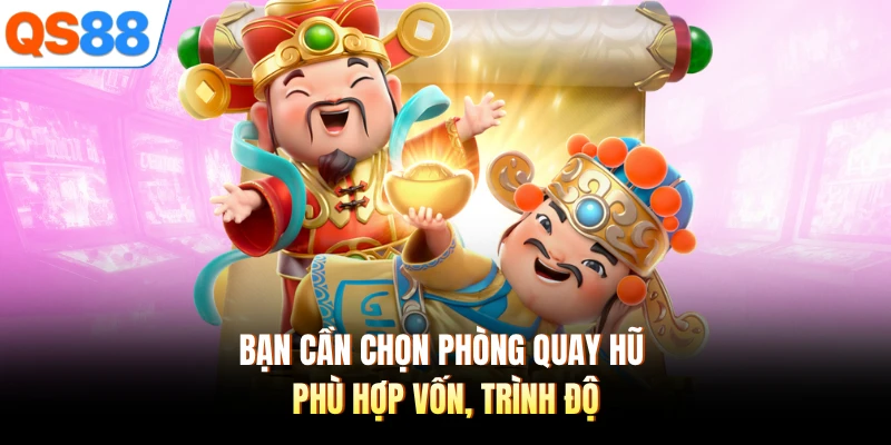 Bạn cần chọn phòng quay hũ phù hợp vốn, trình độ