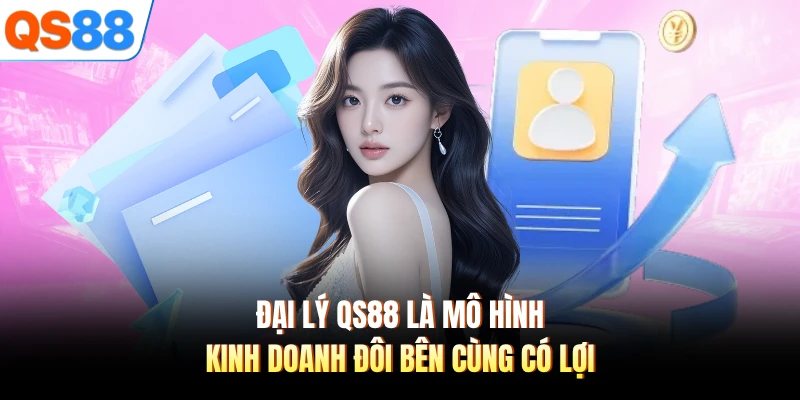 Đại lý QS88 là mô hình kinh doanh đôi bên cùng có lợi