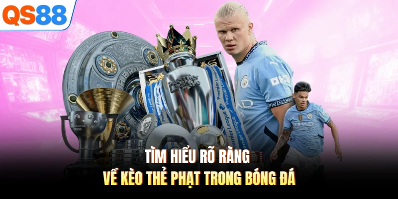 Tìm hiểu rõ ràng về kèo thẻ phạt trong bóng đá